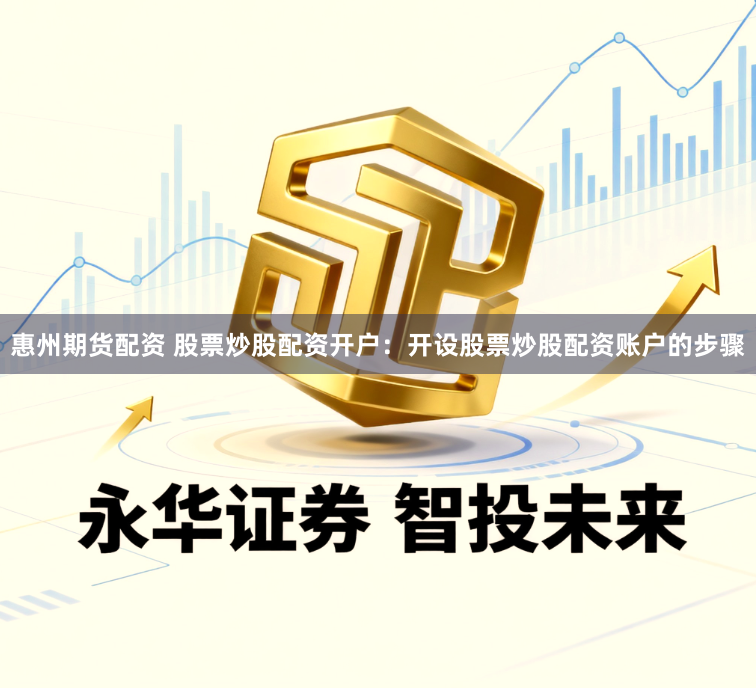 惠州期货配资 股票炒股配资开户：开设股票炒股配资账户的步骤