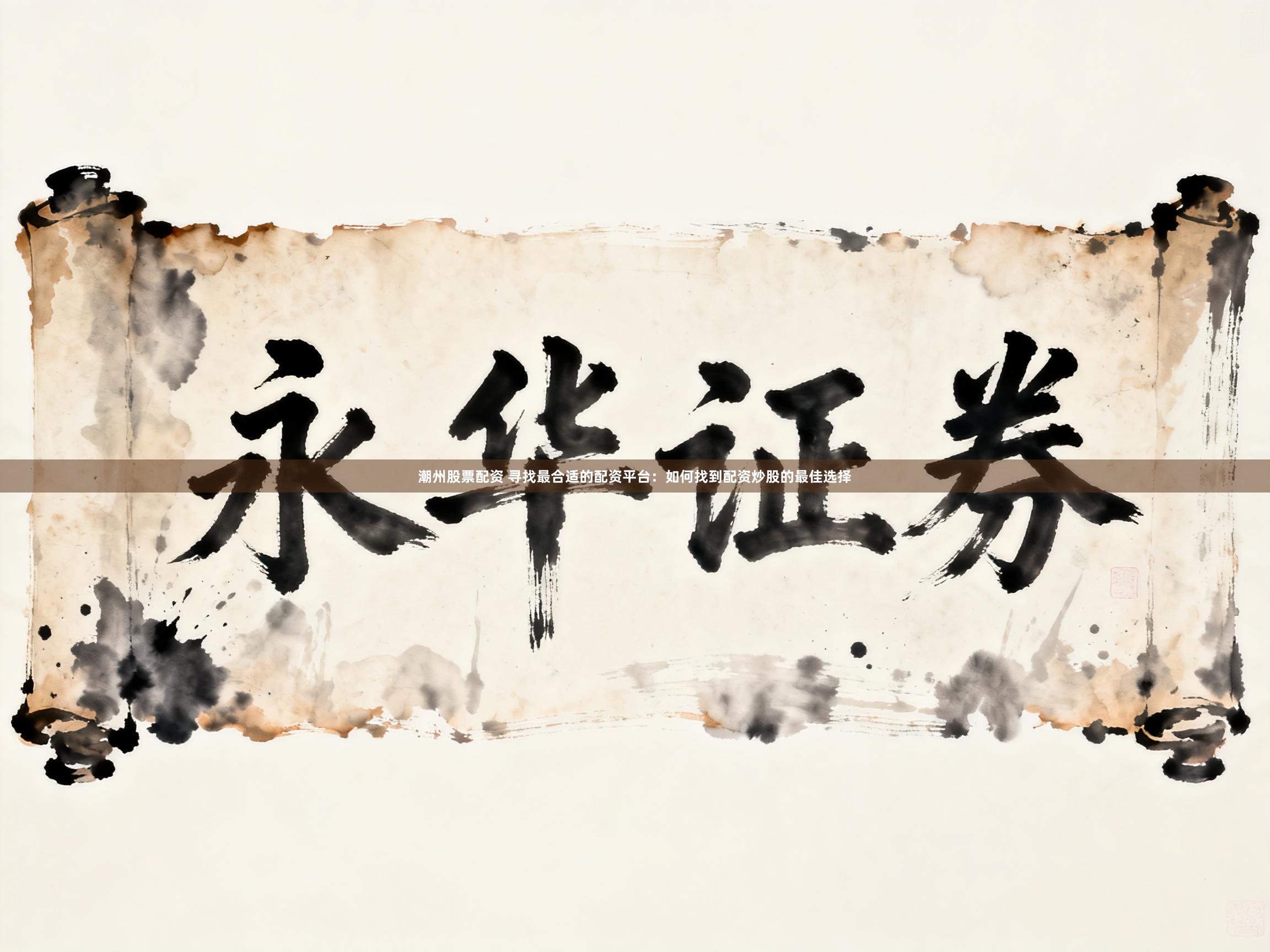 潮州股票配资 寻找最合适的配资平台：如何找到配资炒股的最佳选择