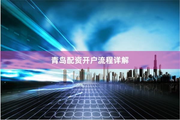 青岛配资开户流程详解