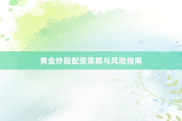 黄金炒股配资策略与风险指南