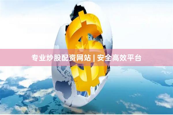 专业炒股配资网站 | 安全高效平台