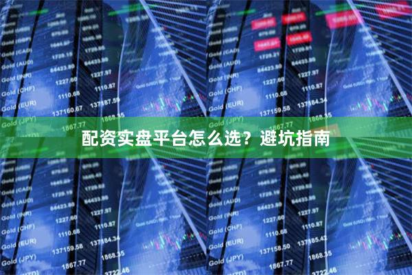 配资实盘平台怎么选？避坑指南