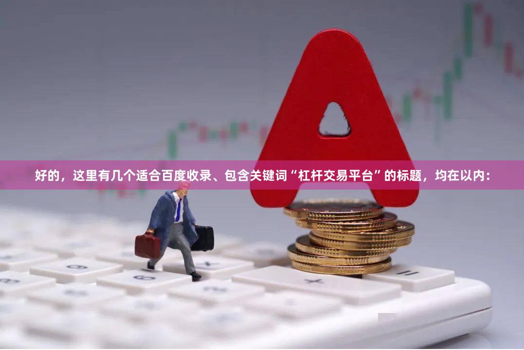好的，这里有几个适合百度收录、包含关键词“杠杆交易平台”的标题，均在以内：