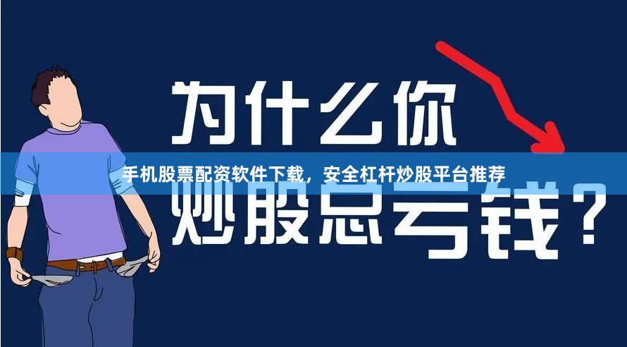 手机股票配资软件下载，安全杠杆炒股平台推荐